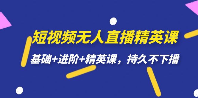 短视频无人直播-精英课，基础+进阶+精英课，持久不下播大成网创吧-网创项目资源站-副业项目-创业项目-搞钱项目大成网创吧