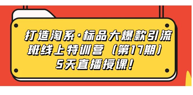打造淘系·标品大爆款引流班线上特训营5天直播授课！大成网创吧-网创项目资源站-副业项目-创业项目-搞钱项目大成网创吧