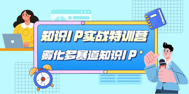 知识IP实战特训营，孵化-多赛道知识IP（33节课）大成网创吧-网创项目资源站-副业项目-创业项目-搞钱项目大成网创吧