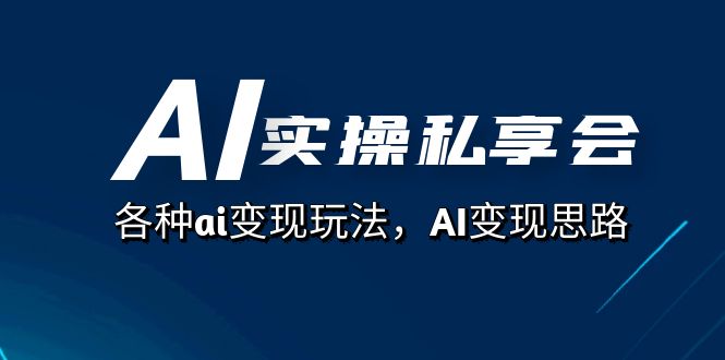 AI实操私享会，各种ai变现玩法，AI变现思路（67节课）大成网创吧-网创项目资源站-副业项目-创业项目-搞钱项目大成网创吧