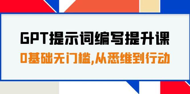 GPT提示词编写提升课，0基础无门槛，从悉维到行动，30天16个课时大成网创吧-网创项目资源站-副业项目-创业项目-搞钱项目大成网创吧