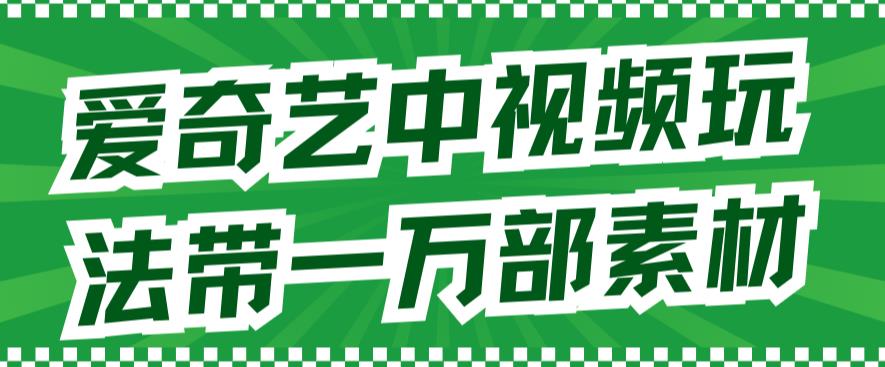 爱奇艺中视频玩法，不用担心版权问题（详情教程+一万部素材）大成网创吧-网创项目资源站-副业项目-创业项目-搞钱项目大成网创吧