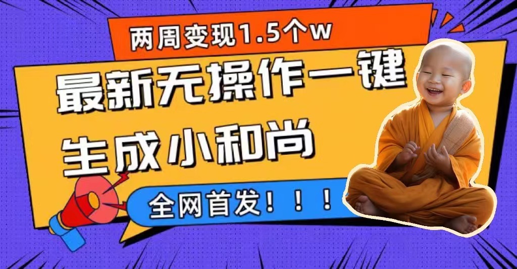 两周1.5W最新无操作一键生成小和尚玩法，升级版首发大成网创吧-网创项目资源站-副业项目-创业项目-搞钱项目大成网创吧
