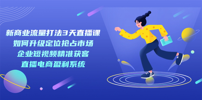新商业-流量打法3天直播课：定位抢占市场 企业短视频获客 直播电商盈利系统大成网创吧-网创项目资源站-副业项目-创业项目-搞钱项目大成网创吧