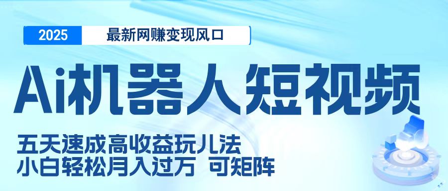 二零二五最新网赚变现风口，Ai 机器人短视频，五天速成高收益玩儿法，小白轻松月入过万，可矩阵大成网创吧-网创项目资源站-副业项目-创业项目-搞钱项目大成网创吧