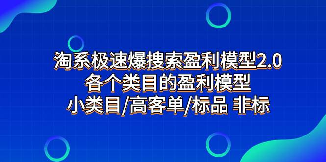 淘系极速爆搜索盈利模型2.0，各个类目的盈利模型，小类目/高客单/标品 非标大成网创吧-网创项目资源站-副业项目-创业项目-搞钱项目大成网创吧