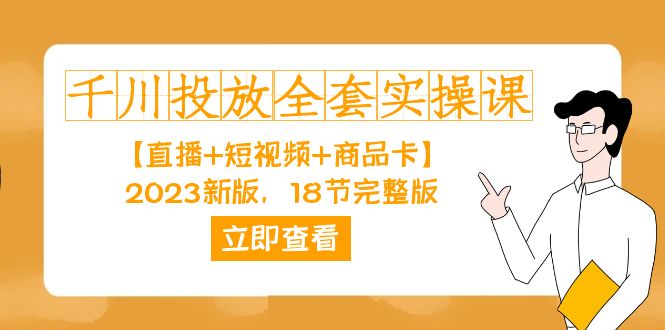 千川投放-全套实操课【直播+短视频+商品卡】2023新版，18节完整版！网创吧-网创项目资源站-副业项目-创业项目-搞钱项目大成网创吧