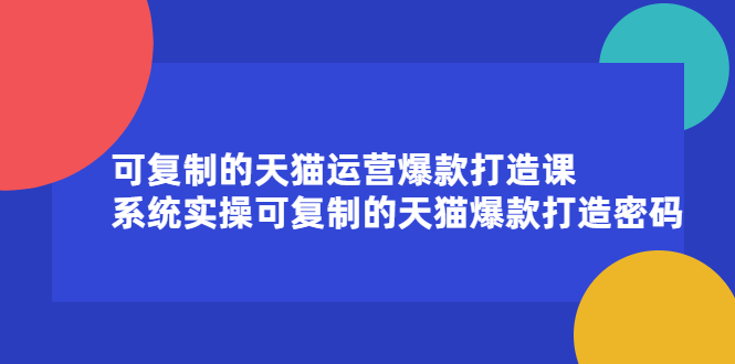 可复制的天猫运营爆款打造课，系统实操可复制的天猫爆款打造密码大成网创吧-网创项目资源站-副业项目-创业项目-搞钱项目大成网创吧
