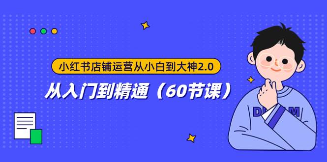 小红书店铺运营从小白到大神2.0，从入门到精通（60节课）大成网创吧-网创项目资源站-副业项目-创业项目-搞钱项目大成网创吧