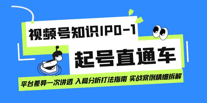 视频号知识IP0-1起号直通车 平台差异一次讲透 入局分析打法指南 实战案例大成网创吧-网创项目资源站-副业项目-创业项目-搞钱项目大成网创吧