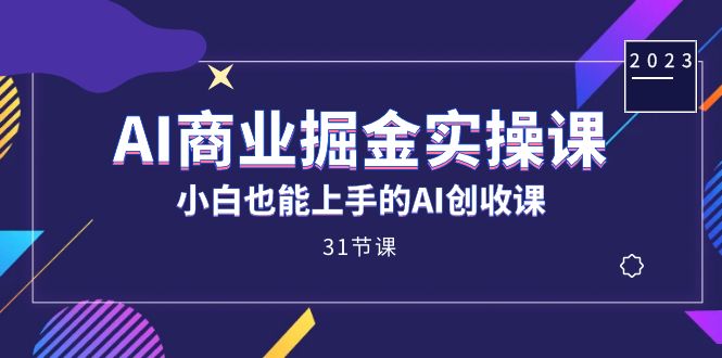 AI商业掘金实操课，小白也能上手的AI创收课（31课）大成网创吧-网创项目资源站-副业项目-创业项目-搞钱项目大成网创吧