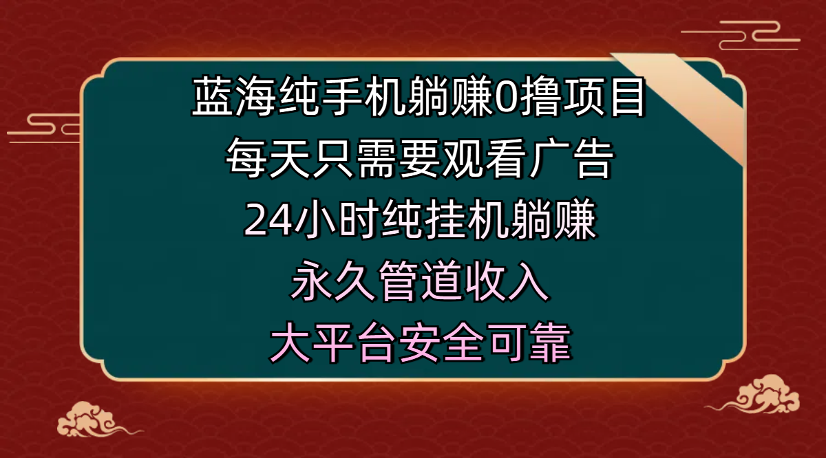 蓝海纯手机躺赚0撸项目，每天只需要观看广告，24小时纯挂机躺赚，永久管道收入，主业副业的绝佳选择，大平台安全可靠大成网创吧-网创项目资源站-副业项目-创业项目-搞钱项目大成网创吧