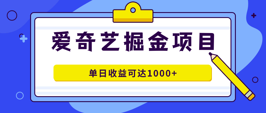 爱奇艺掘金项目，一条作品几分钟完成，可批量操作，单日收益可达1000+大成网创吧-网创项目资源站-副业项目-创业项目-搞钱项目大成网创吧
