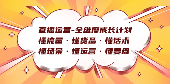 直播运营-全维度成长计划 懂流量·懂货品·懂话术·懂场景·懂运营·懂复盘大成网创吧-网创项目资源站-副业项目-创业项目-搞钱项目大成网创吧