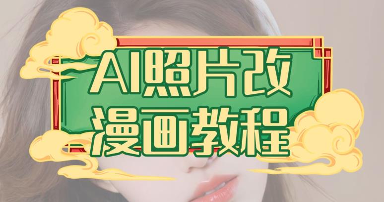 AI照片改漫画教程，0基础小白也能操作【揭秘】大成网创吧-网创项目资源站-副业项目-创业项目-搞钱项目大成网创吧