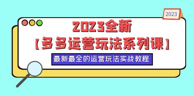 2023全新【多多运营玩法系列课】，最新最全的运营玩法，50节实战教程大成网创吧-网创项目资源站-副业项目-创业项目-搞钱项目大成网创吧