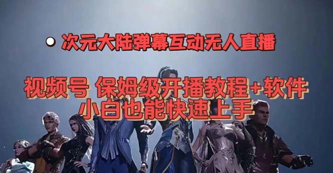 视频号次元大陆弹幕互动无人直播，视频号保姆级开播教程+软件，小白也能…大成网创吧-网创项目资源站-副业项目-创业项目-搞钱项目大成网创吧