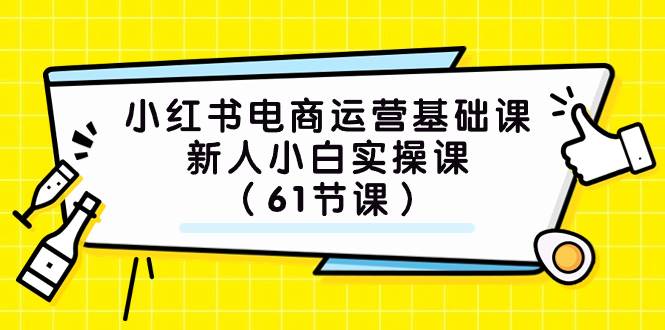 小红书电商运营基础课，新人小白实操课（61节课）大成网创吧-网创项目资源站-副业项目-创业项目-搞钱项目大成网创吧