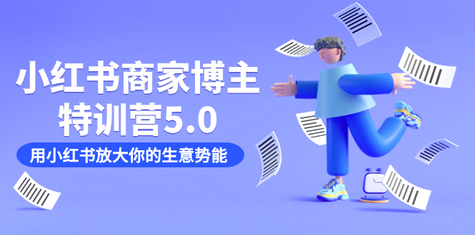 小红书商家-博主特训营5.0，用小红书放大你的生意势能（19节课+资料）大成网创吧-网创项目资源站-副业项目-创业项目-搞钱项目大成网创吧