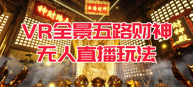 VR全景模式五路财神无人直播玩法，抖音目前最火玩法独家制作【吸金又吸睛】大成网创吧-网创项目资源站-副业项目-创业项目-搞钱项目大成网创吧