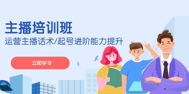 2023主播培训班：运营主播话术/起号进阶能力提升(无水印)大成网创吧-网创项目资源站-副业项目-创业项目-搞钱项目大成网创吧