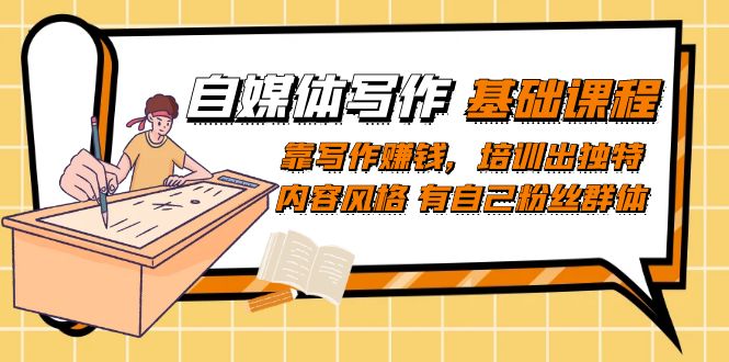 自媒体写作-基础课程：靠写作赚钱，培训出独特内容风格 有自己粉丝群体大成网创吧-网创项目资源站-副业项目-创业项目-搞钱项目大成网创吧