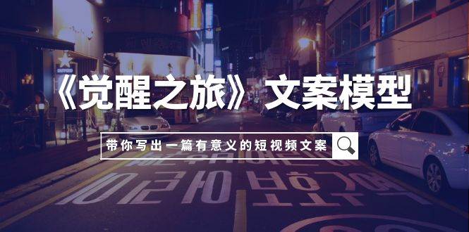 《觉醒之旅》文案模型，带着你用你的一件小事写出一篇有意义的短视频文案大成网创吧-网创项目资源站-副业项目-创业项目-搞钱项目大成网创吧