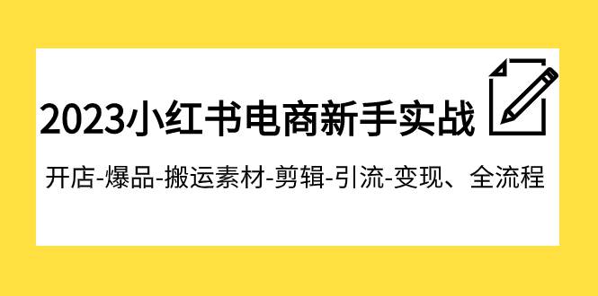 2023小红书电商新手实战课程，开店-爆品-搬运素材-剪辑-引流-变现、全流程大成网创吧-网创项目资源站-副业项目-创业项目-搞钱项目大成网创吧