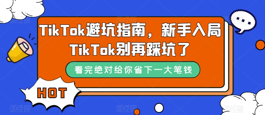 TikTok·避坑指南，新手入局Tk别再踩坑了（10节课）大成网创吧-网创项目资源站-副业项目-创业项目-搞钱项目大成网创吧