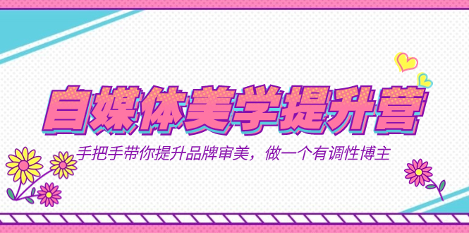 自媒体-美学提升营  手把手带你提升-品牌审美，做一个有调性博主（11节课）大成网创吧-网创项目资源站-副业项目-创业项目-搞钱项目大成网创吧