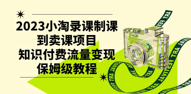 2023小淘录课制课到卖课项目，知识付费流量变现保姆级教程大成网创吧-网创项目资源站-副业项目-创业项目-搞钱项目大成网创吧