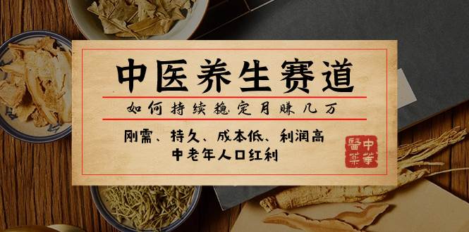 某公众号付费文章：中医养生赛道，如何持续稳定月赚几万大成网创吧-网创项目资源站-副业项目-创业项目-搞钱项目大成网创吧