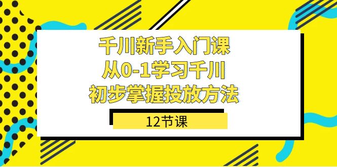千川-新手入门课，从0-1学习千川，初步掌握投放方法（12节课）大成网创吧-网创项目资源站-副业项目-创业项目-搞钱项目大成网创吧