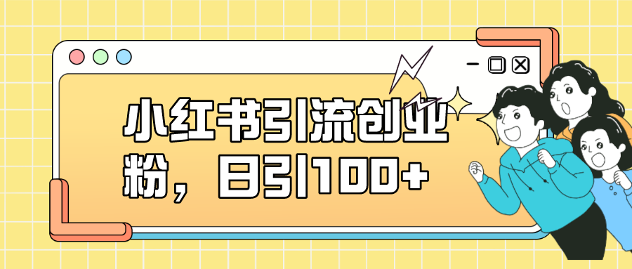 小红书引流创业粉，日引100+，小白可上手，可矩阵操作大成网创吧-网创项目资源站-副业项目-创业项目-搞钱项目大成网创吧