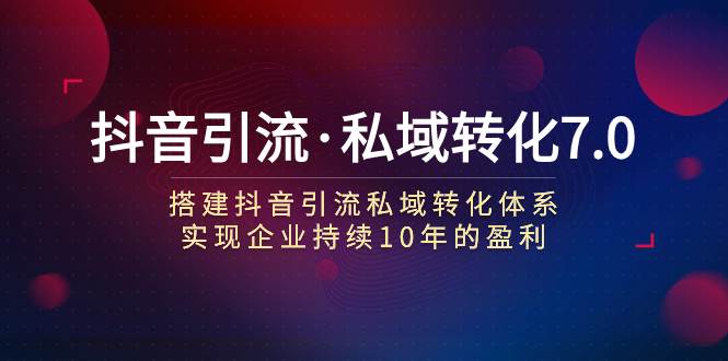 抖音引流·私域转化7.0大成网创吧-网创项目资源站-副业项目-创业项目-搞钱项目大成网创吧