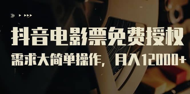 抖音电影票免费授权，需求大简单操作，月入12000+（教程+素材打包）大成网创吧-网创项目资源站-副业项目-创业项目-搞钱项目大成网创吧