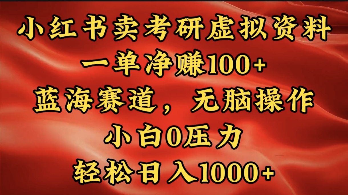 小红书蓝海赛道，卖考研虚拟资料，一单净赚100+，无脑操作，轻松日入1000+大成网创吧-网创项目资源站-副业项目-创业项目-搞钱项目大成网创吧
