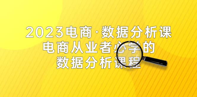 2023电商·数据分析课，电商·从业者必学的数据分析课程（42节课）大成网创吧-网创项目资源站-副业项目-创业项目-搞钱项目大成网创吧