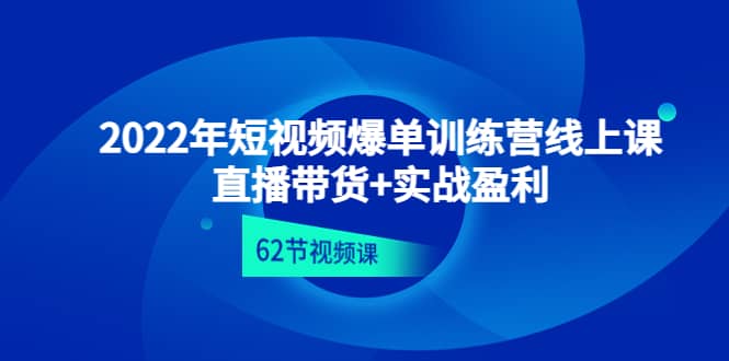 2022年短视频爆单训练营线上课：直播带货+实操盈利（62节视频课)大成网创吧-网创项目资源站-副业项目-创业项目-搞钱项目大成网创吧