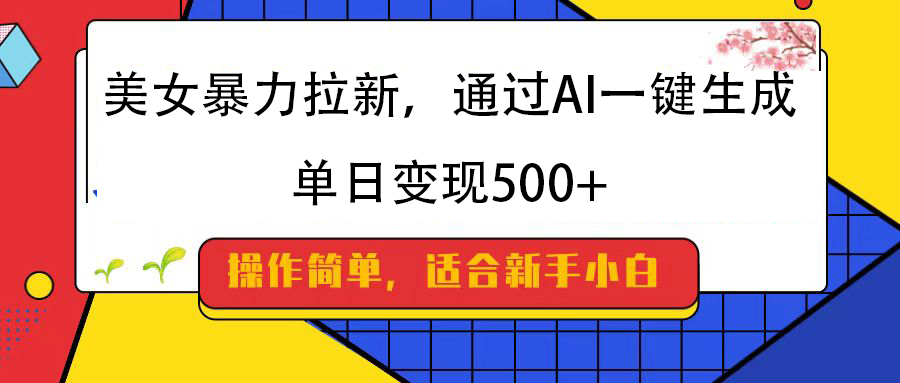 美女暴力拉新，通过AI一键生成，纯小白一学就会，单日变现500+大成网创吧-网创项目资源站-副业项目-创业项目-搞钱项目大成网创吧