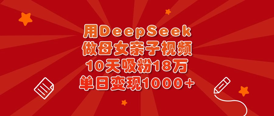 用DeepSeek做母女亲子视频,10天吸粉18万,单日变现1000+大成网创吧-网创项目资源站-副业项目-创业项目-搞钱项目大成网创吧