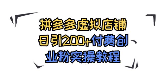 拼多多虚拟店铺日引200+付费创业粉实操教程大成网创吧-网创项目资源站-副业项目-创业项目-搞钱项目大成网创吧
