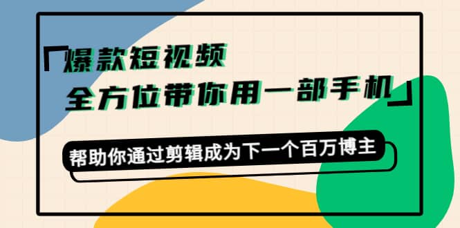 爆款短视频，全方位带你用一部手机，帮助你通过剪辑成为下一个百万博主大成网创吧-网创项目资源站-副业项目-创业项目-搞钱项目大成网创吧
