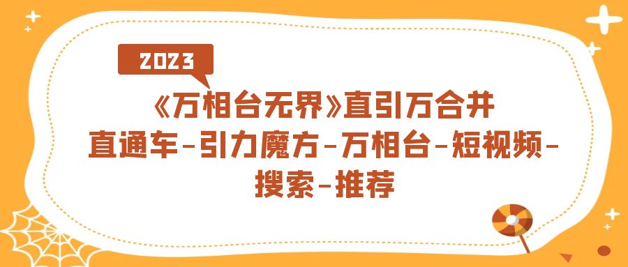 《万相台-无界》直引万合并，直通车-引力魔方-万相台-短视频-搜索-推荐大成网创吧-网创项目资源站-副业项目-创业项目-搞钱项目大成网创吧