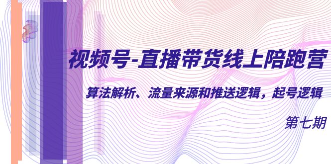 视频号-直播带货线上陪跑营第7期：算法解析、流量来源和推送逻辑，起号逻辑大成网创吧-网创项目资源站-副业项目-创业项目-搞钱项目大成网创吧