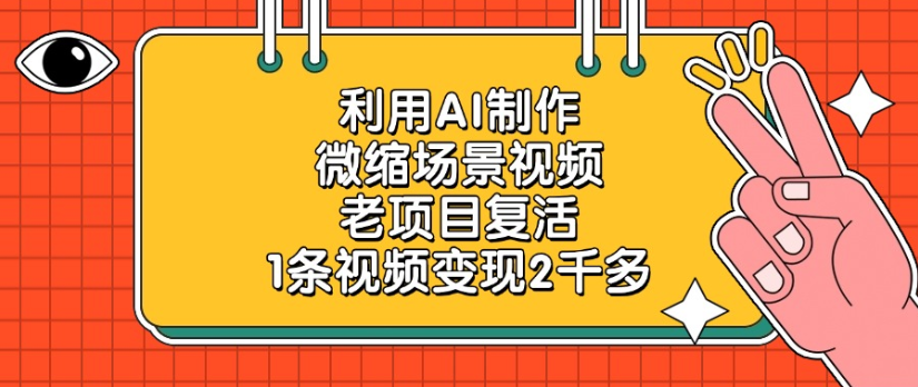 老项目复活，微缩场景视频，利用AI制作，1条视频变现2千多！大成网创吧-网创项目资源站-副业项目-创业项目-搞钱项目大成网创吧
