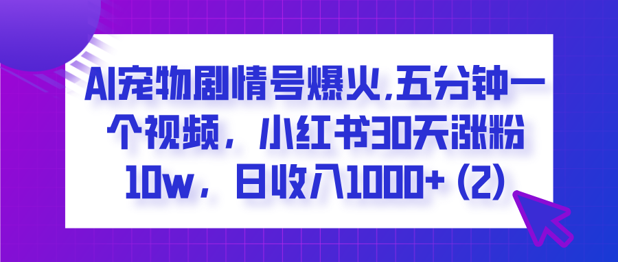  AI宠物剧情号爆火,五分钟一个视频，小红书30天涨粉10w，日收入1000+大成网创吧-网创项目资源站-副业项目-创业项目-搞钱项目大成网创吧
