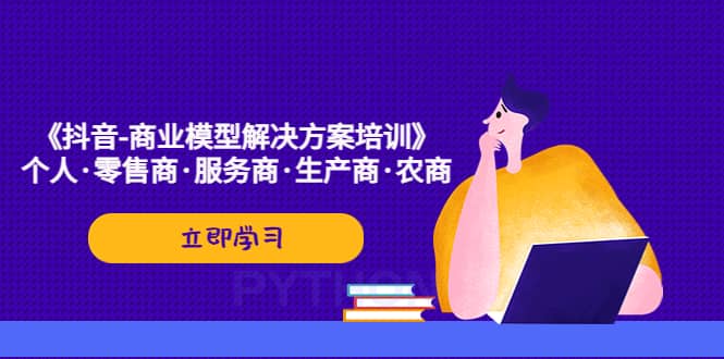 《抖音-商业-模型解决·方案培训》个人·零售商·服务商·生产商·农商大成网创吧-网创项目资源站-副业项目-创业项目-搞钱项目大成网创吧