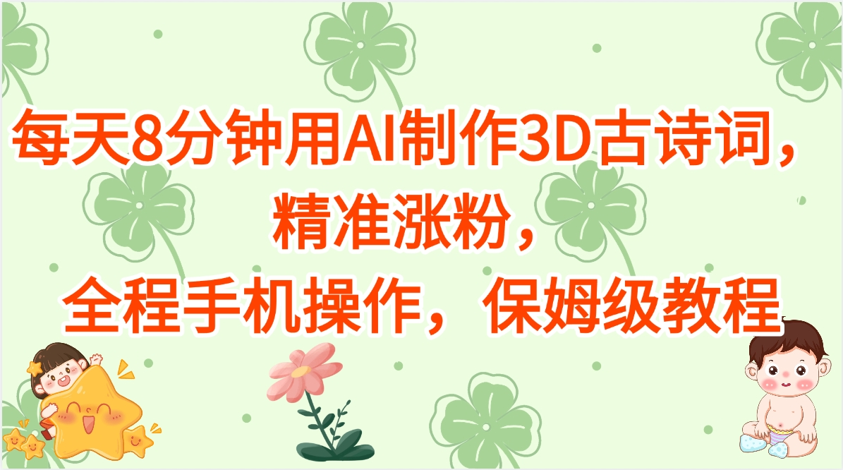 每天8分钟用AI制作3D古诗词，精准涨粉，全程手机操作，保姆级教程大成网创吧-网创项目资源站-副业项目-创业项目-搞钱项目大成网创吧