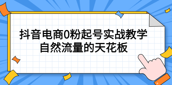 4月最新线上课，抖音电商0粉起号实战教学，自然流量的天花板大成网创吧-网创项目资源站-副业项目-创业项目-搞钱项目大成网创吧